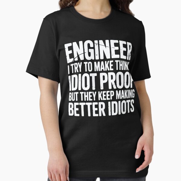 Engineer I Try To Make Things Idiot Proof Funny Engineering T-Shirt