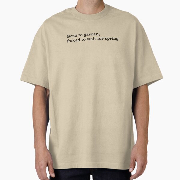 Born to garden, forced to wait for spring T-Shirt