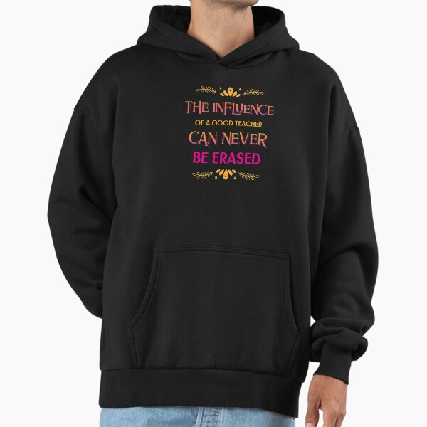 The Influence Of A Good Teacher Can Never Be Erased Hoodie