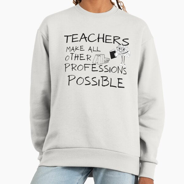 Teachers Make All Other Professions Possible Sweatshirt
