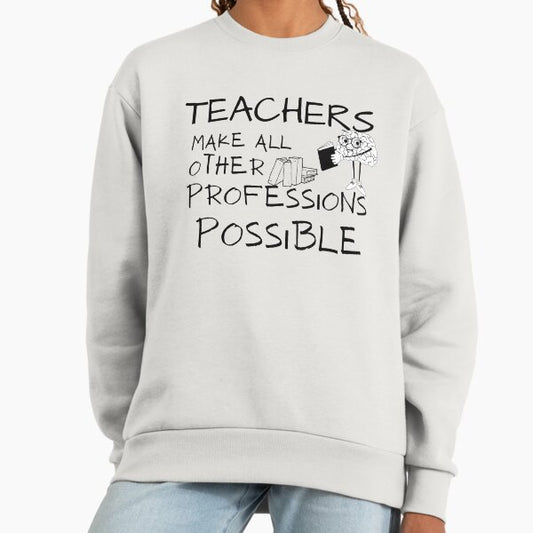Teachers Make All Other Professions Possible Sweatshirt
