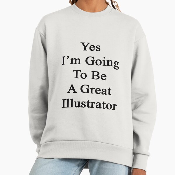 Yes I'm Going To Be A Great Illustrator Sweatshirt
