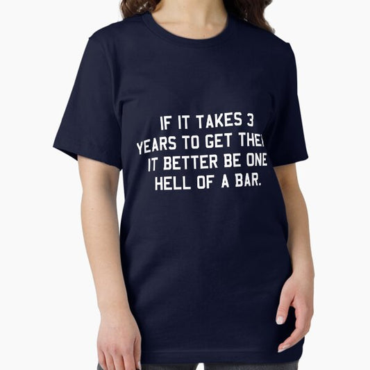 If it takes 3 years to get there it better be one hell of a bar T-Shirt