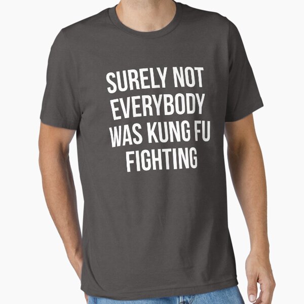 Surely Not Everybody Was Kung Fu Fighting T-Shirt