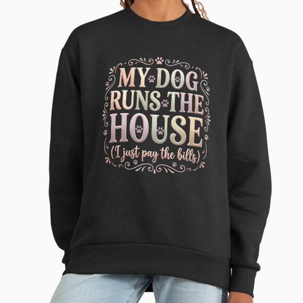 My Dog Runs The House, I Just Pay The Bills Sweatshirt