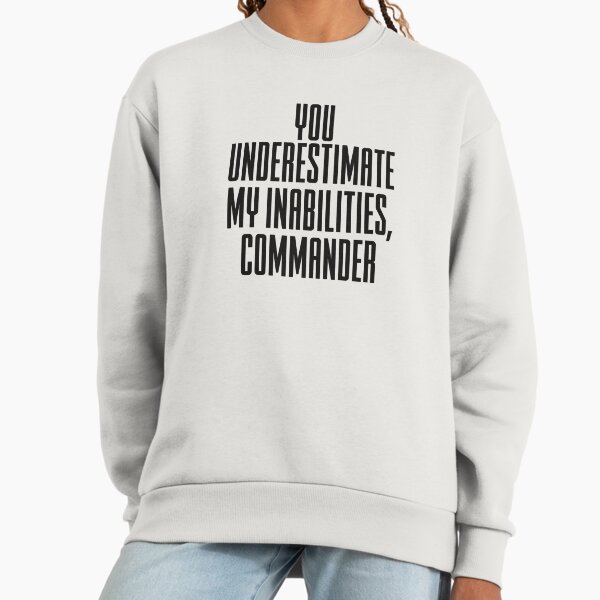 You underestimate my inabilities, commander Sweatshirt
