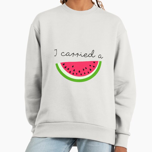 I Carried A Watermelon Sweatshirt