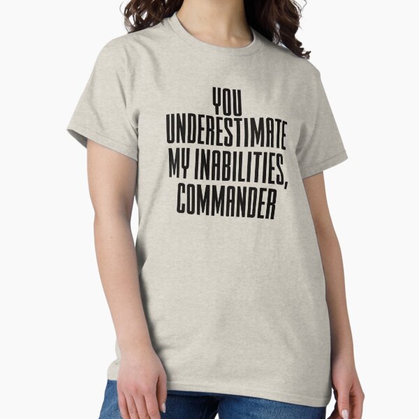 You underestimate my inabilities, commander T-Shirt