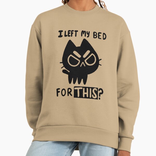 I Left My Bed for this? Sweatshirt