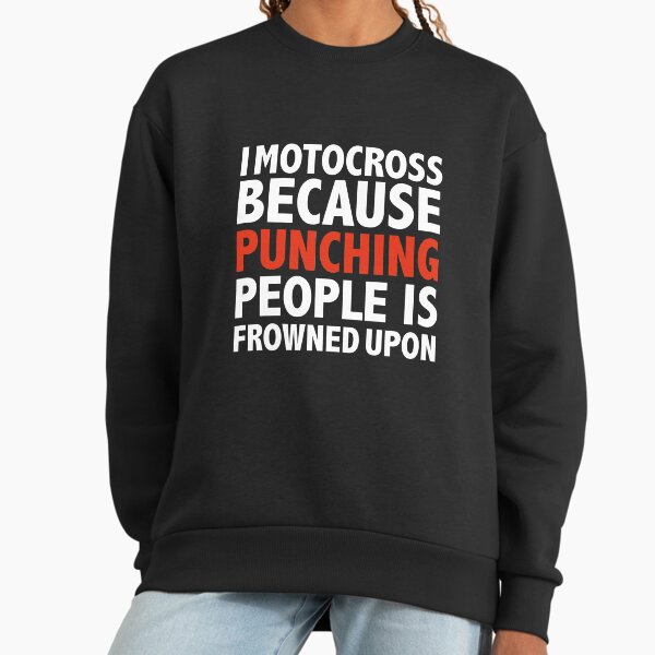 I motocross because punching people is frowned upon Sweatshirt