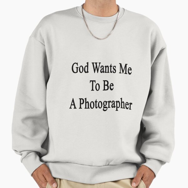God Wants Me To Be A Photographer Sweatshirt