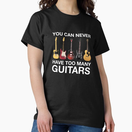 You Can Never Have Too Many Guitars T-Shirt