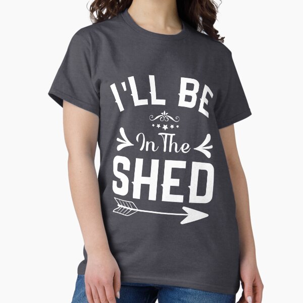 I'll Be In The shed Funny Dad Father’s day Tool Workshop T-Shirt
