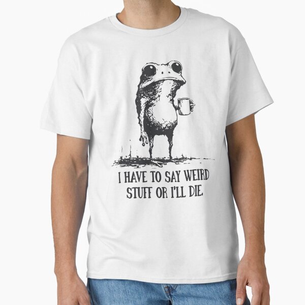 I Have to Say Weird Stuff Or I'll Die Funny Frog T-Shirt