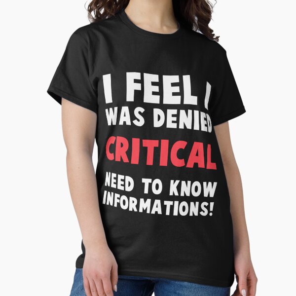 I feel I was denied critical, need-to-know information! T-Shirt