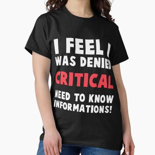 I feel I was denied critical, need-to-know information! T-Shirt