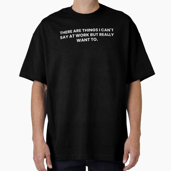 There Are Things I Can't Say At Work But Really Want To Funny Work Saying T-Shirt