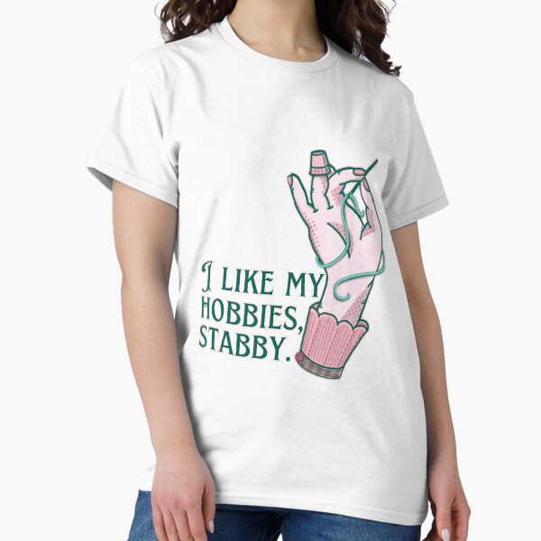 I like my hobbies, Stabby. T-Shirt