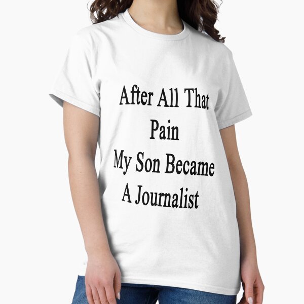 After All That Pain My Son Became A Journalist T-Shirt