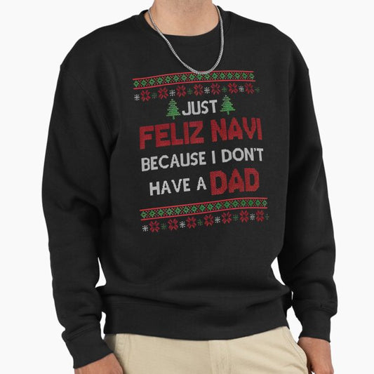 Just Feliz Navi Because I Don't Have a Dad, Freaky Christma, Father Ugly Graphic Sweatshirt