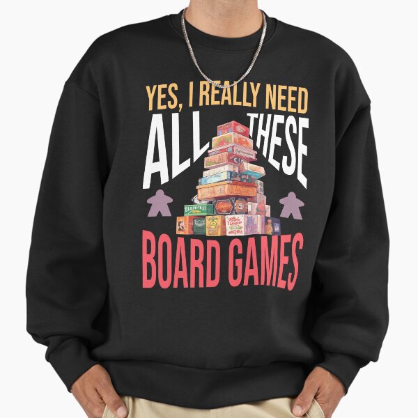 Yes, I really need all these board games! - Board Game Stack: Can't Have Enough! Sweatshirt