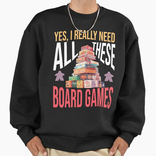 Yes, I really need all these board games! - Board Game Stack: Can't Have Enough! Sweatshirt