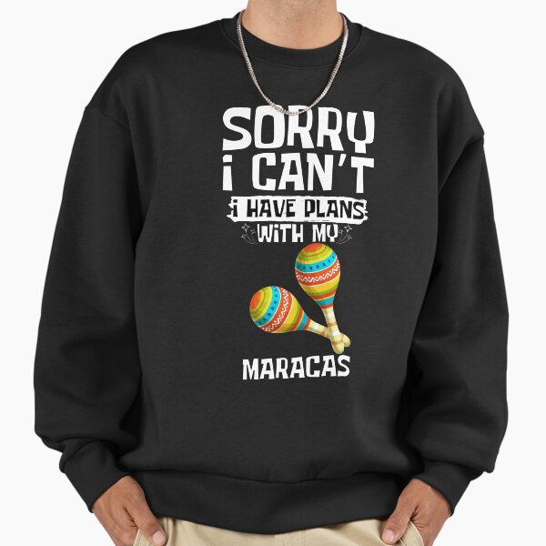 Sorry I Can't I Have Plans With My Maracas Sweatshirt