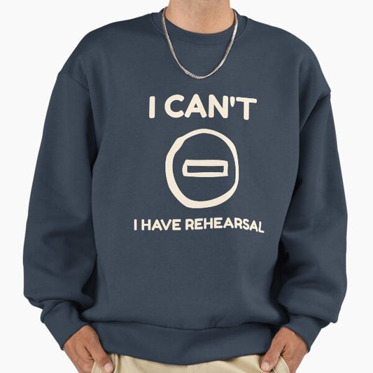 I Can’t, I Have Rehearsal Sweatshirt