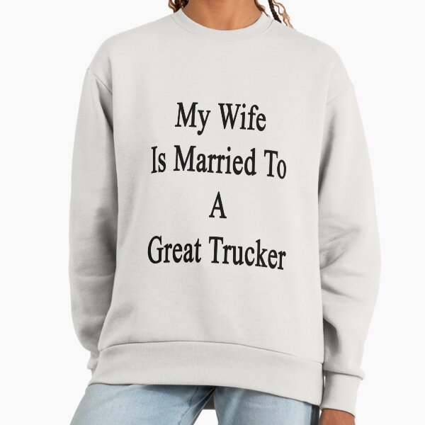 My Wife Is Married To A Great Trucker Sweatshirt