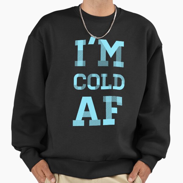 I'm Cold AF : Winter Hate Quote Sweatshirt