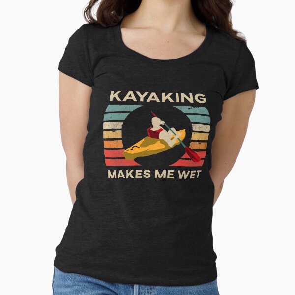 Kayaking Makes Me Wet Fitted Scoop T-Shirt