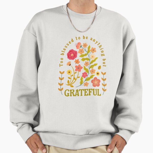 Too blessed to be anything but grateful Sweatshirt