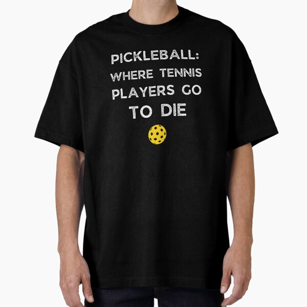 Pickleball Where Tennis Players Go To Die Funny Pickleball Gift Pickleball Gag Joke T-Shirt