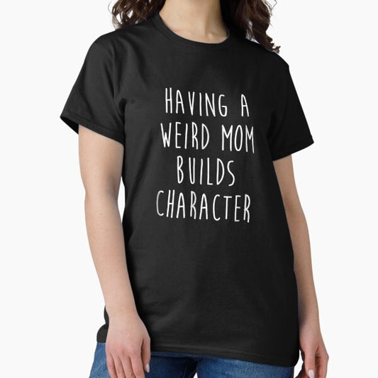 Having A Weird Mom Builds Character T-Shirt
