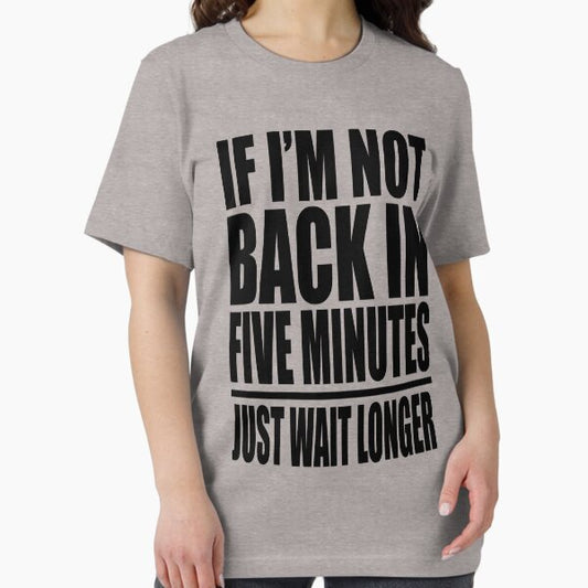 If I'm Not Back In Five Minutes Just Wait Longer T-Shirt