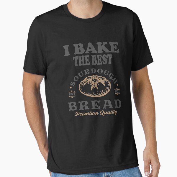 I Bake The Best Sourdough Bread T-Shirt