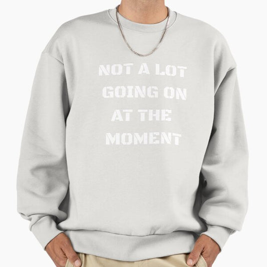 Not a Lot Going on at the Moment T Shirt white Sweatshirt
