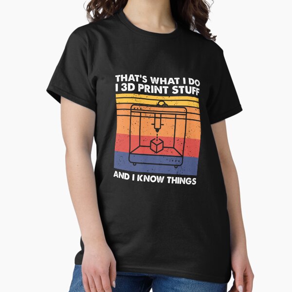I 3D Print Stuff And I Know Things, Funny 3D Printer Owner T-Shirt