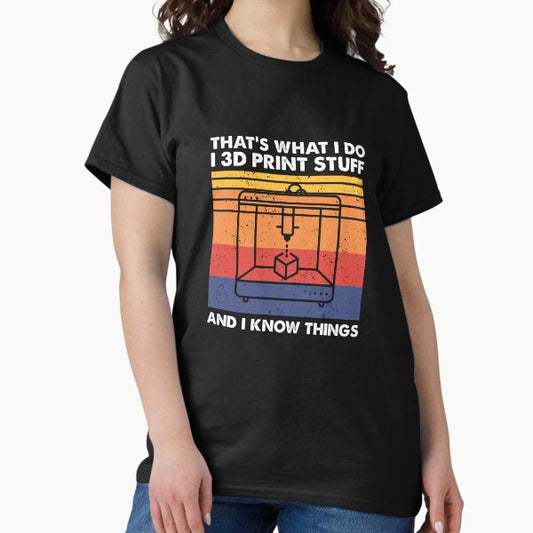 I 3D Print Stuff And I Know Things, Funny 3D Printer Owner T-Shirt