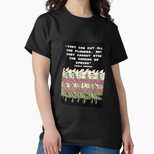 Pablo Neruda - "They can cut all the flowers, but they cannot stop the coming of spring" T-Shirt