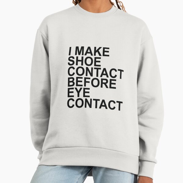 I make shoe contact before eye contact Sweatshirt
