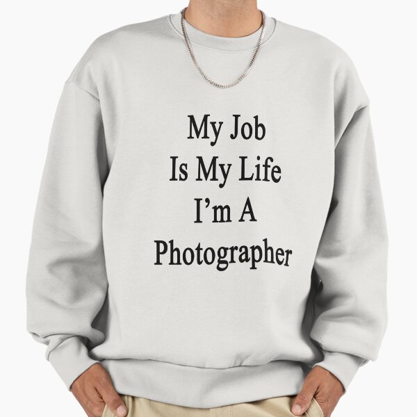 My Job Is My Life I'm A Photographer Sweatshirt