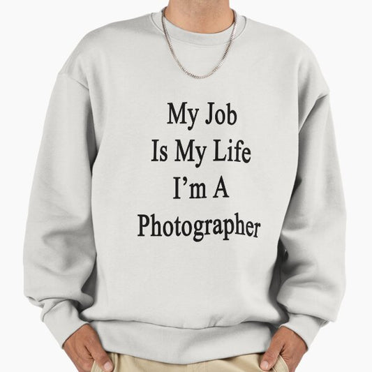 My Job Is My Life I'm A Photographer Sweatshirt