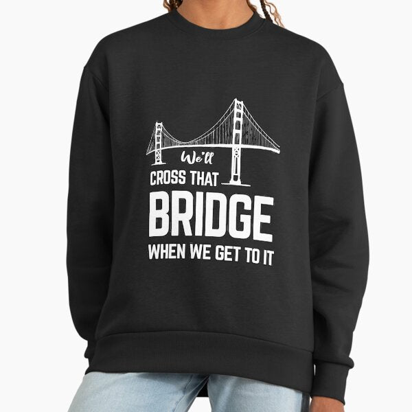 We'll cross that bridge when we get to it sticker shirts Sweatshirt