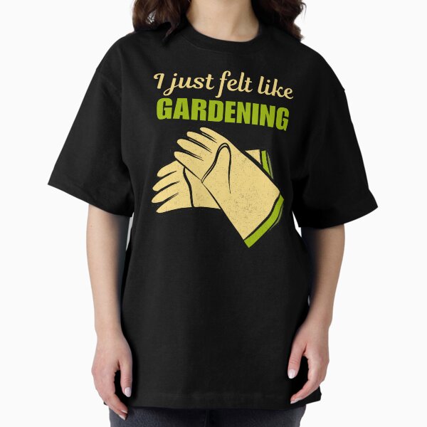 I just felt like gardening, funny gardening hobby passion or love saying or quote for grandma, mom or dad T-Shirt