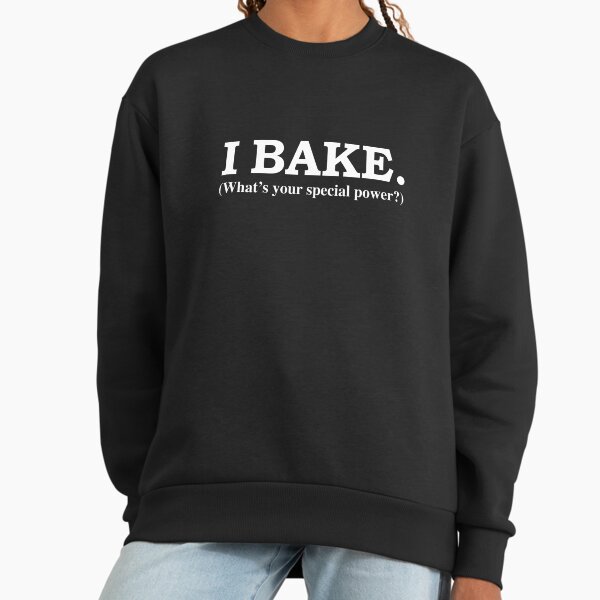I BAKE Wha's your special power Baker Pastry Chef Sweatshirt