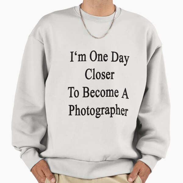 I'm One Day Closer To Become A Photographer Sweatshirt