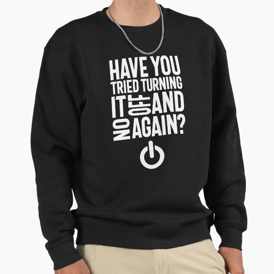 Have You Tried Turning It On and Off Again Sweatshirt