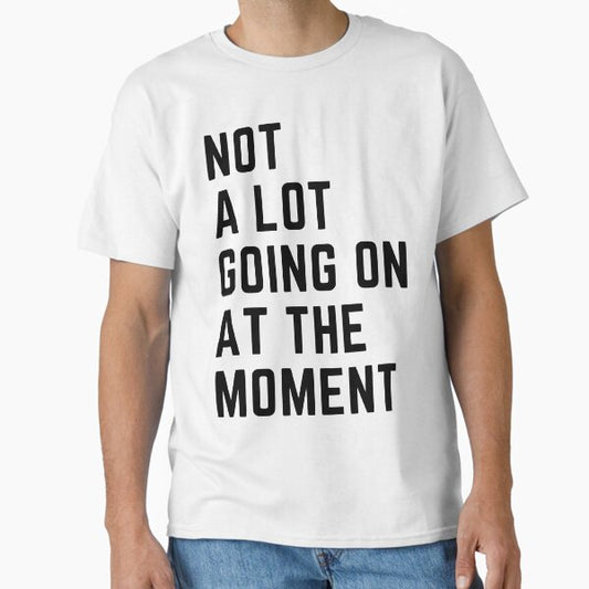 Not a lot going on at the moment T-Shirt