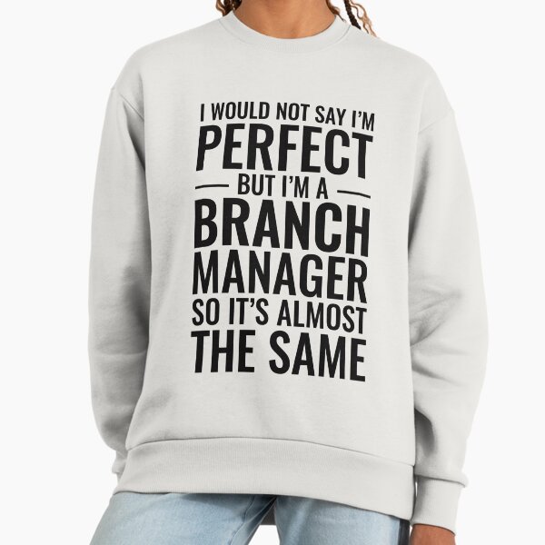 I Would Not Say I'm Perfect But I'm A Branch Manager So It's Almost The Same Sweatshirt